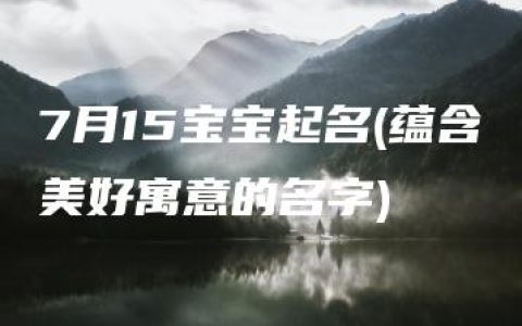 7月15宝宝起名(蕴含美好寓意的名字)