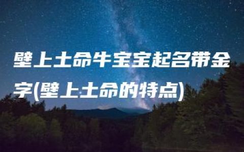 壁上土命牛宝宝起名带金字(壁上土命的特点)