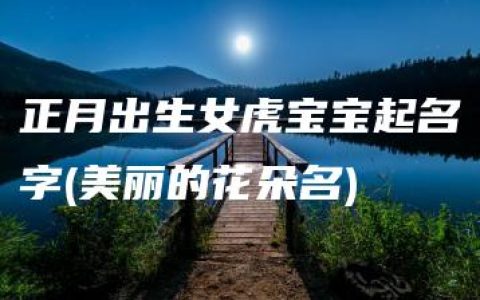 正月出生女虎宝宝起名字(美丽的花朵名)