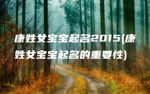 康姓女宝宝起名2015(康姓女宝宝起名的重要性)