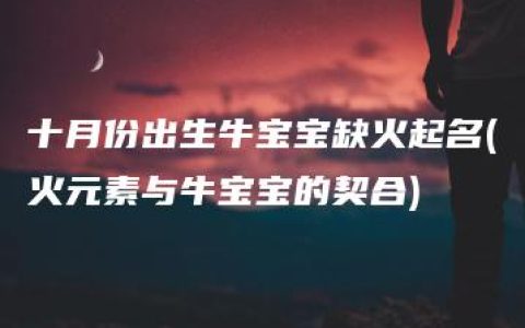 十月份出生牛宝宝缺火起名(火元素与牛宝宝的契合)