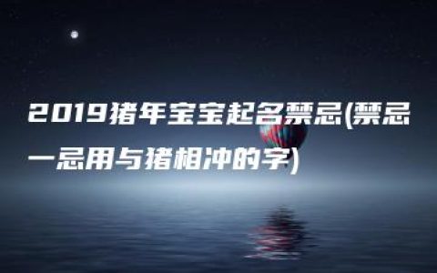 2019猪年宝宝起名禁忌(禁忌一忌用与猪相冲的字)