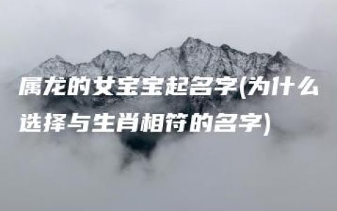 属龙的女宝宝起名字(为什么选择与生肖相符的名字)