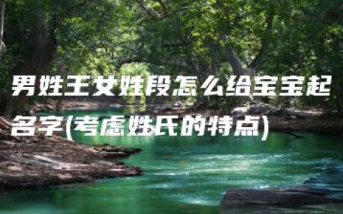 男姓王女姓段怎么给宝宝起名字(考虑姓氏的特点)