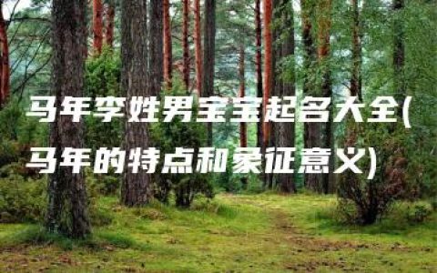 马年李姓男宝宝起名大全(马年的特点和象征意义)