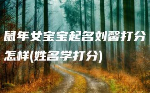 鼠年女宝宝起名刘馨打分怎样(姓名学打分)