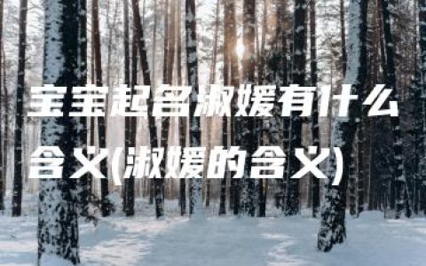 宝宝起名淑媛有什么含义(淑媛的含义)