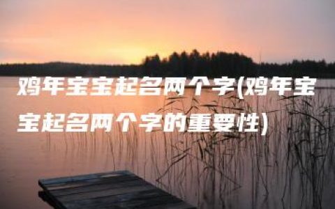 鸡年宝宝起名两个字(鸡年宝宝起名两个字的重要性)