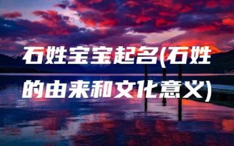 石姓宝宝起名(石姓的由来和文化意义)