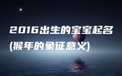 2016出生的宝宝起名(猴年的象征意义)