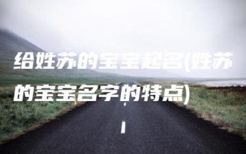 给姓苏的宝宝起名(姓苏的宝宝名字的特点)