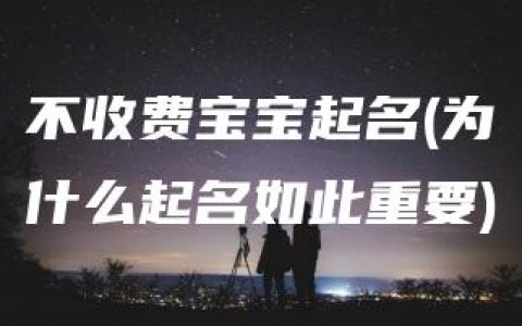 不收费宝宝起名(为什么起名如此重要)