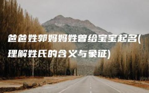 爸爸姓郭妈妈姓曾给宝宝起名(理解姓氏的含义与象征)