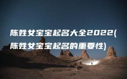 陈姓女宝宝起名大全2022(陈姓女宝宝起名的重要性)