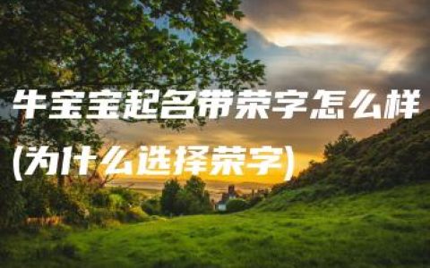 牛宝宝起名带荣字怎么样(为什么选择荣字)