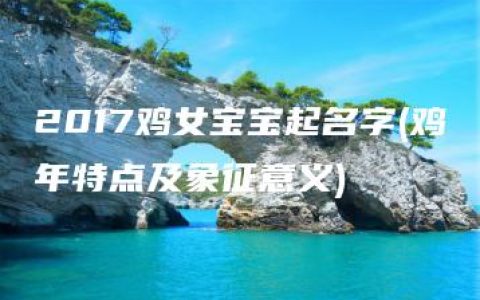 2017鸡女宝宝起名字(鸡年特点及象征意义)