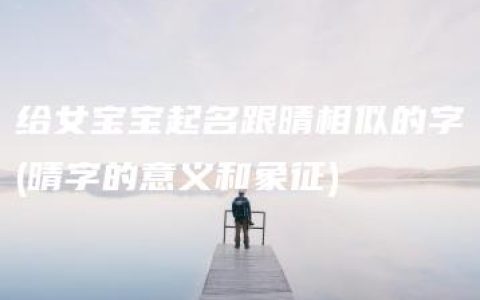 给女宝宝起名跟晴相似的字(晴字的意义和象征)