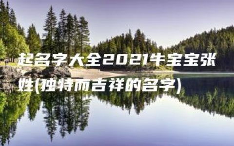 起名字大全2021牛宝宝张姓(独特而吉祥的名字)