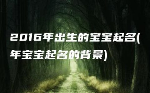 2016年出生的宝宝起名(年宝宝起名的背景)