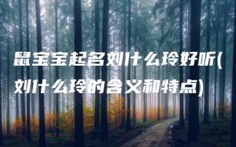 鼠宝宝起名刘什么玲好听(刘什么玲的含义和特点)