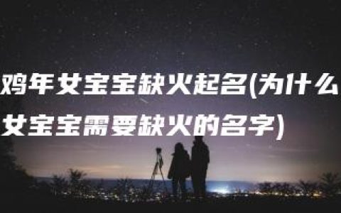 鸡年女宝宝缺火起名(为什么女宝宝需要缺火的名字)