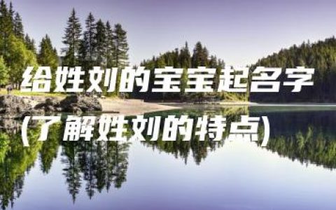 给姓刘的宝宝起名字(了解姓刘的特点)