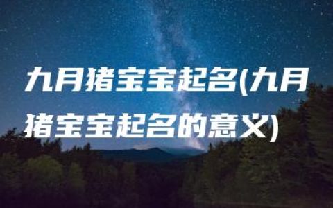 九月猪宝宝起名(九月猪宝宝起名的意义)