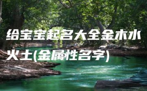 给宝宝起名大全金木水火土(金属性名字)