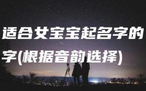 适合女宝宝起名字的字(根据音韵选择)