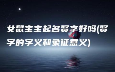 女鼠宝宝起名贤字好吗(贤字的字义和象征意义)