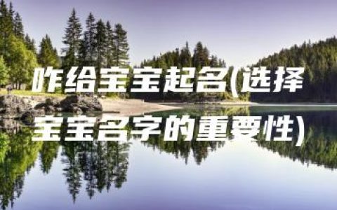 咋给宝宝起名(选择宝宝名字的重要性)