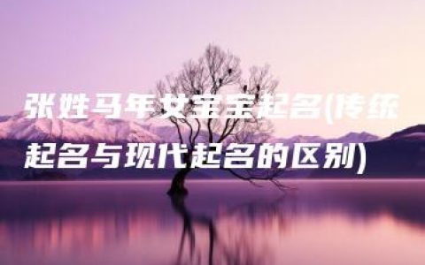 张姓马年女宝宝起名(传统起名与现代起名的区别)