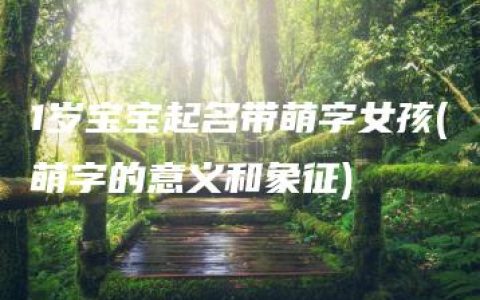 1岁宝宝起名带萌字女孩(萌字的意义和象征)