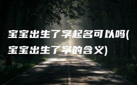 宝宝出生了字起名可以吗(宝宝出生了字的含义)