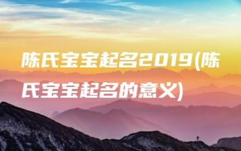 陈氏宝宝起名2019(陈氏宝宝起名的意义)