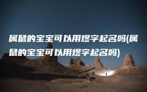 属鼠的宝宝可以用煜字起名吗(属鼠的宝宝可以用煜字起名吗)