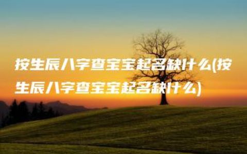 按生辰八字查宝宝起名缺什么(按生辰八字查宝宝起名缺什么)