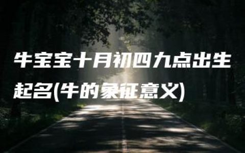 牛宝宝十月初四九点出生起名(牛的象征意义)