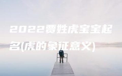 2022贾姓虎宝宝起名(虎的象征意义)