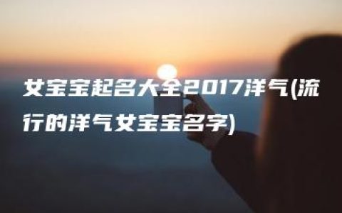 女宝宝起名大全2017洋气(流行的洋气女宝宝名字)