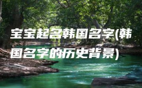 宝宝起名韩国名字(韩国名字的历史背景)