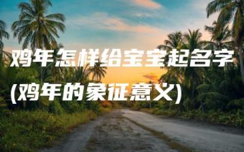 鸡年怎样给宝宝起名字(鸡年的象征意义)