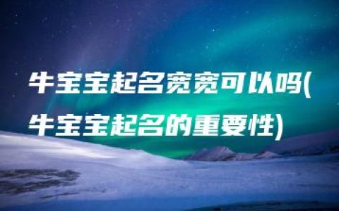 牛宝宝起名宽宽可以吗(牛宝宝起名的重要性)