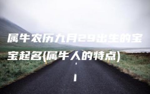 属牛农历九月29出生的宝宝起名(属牛人的特点)