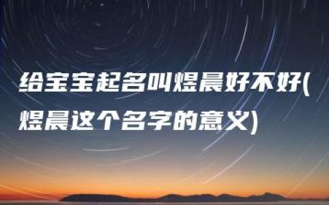 给宝宝起名叫煜晨好不好(煜晨这个名字的意义)