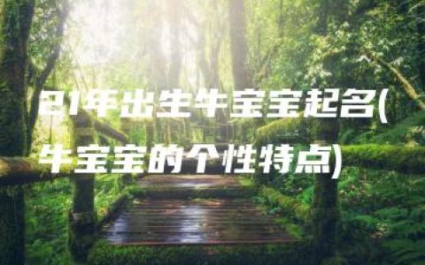 21年出生牛宝宝起名(牛宝宝的个性特点)