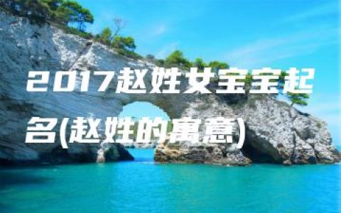 2017赵姓女宝宝起名(赵姓的寓意)