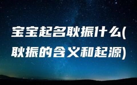 宝宝起名耿振什么(耿振的含义和起源)