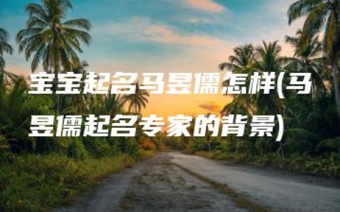 宝宝起名马昱儒怎样(马昱儒起名专家的背景)