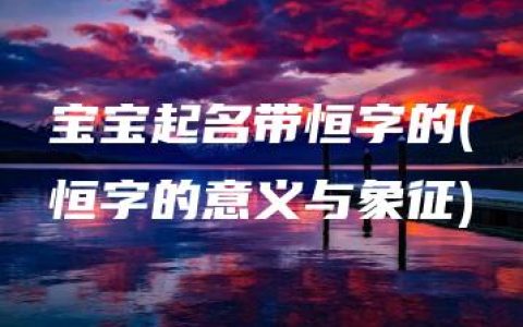 宝宝起名带恒字的(恒字的意义与象征)